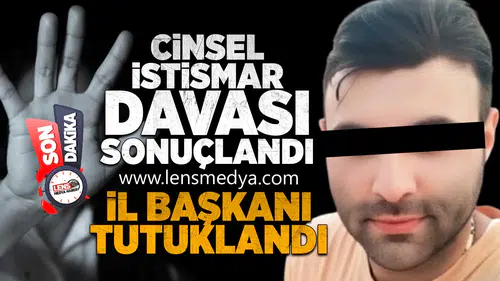 Cinsel İstismar Davası Sonuçlandı: İl Başkanı Tutuklandı