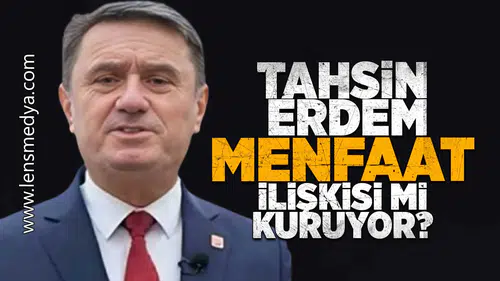 Tahsin Erdem menfaat ilişkisi mi kuruyor!