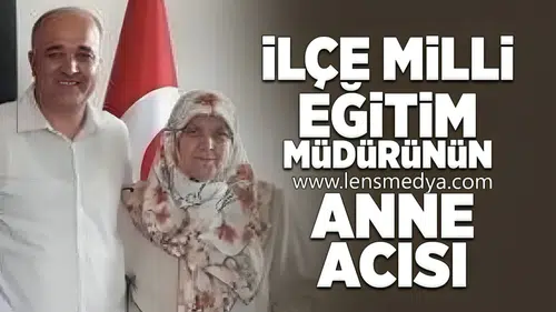 İlçe milli eğitim müdürünün anne acısı!