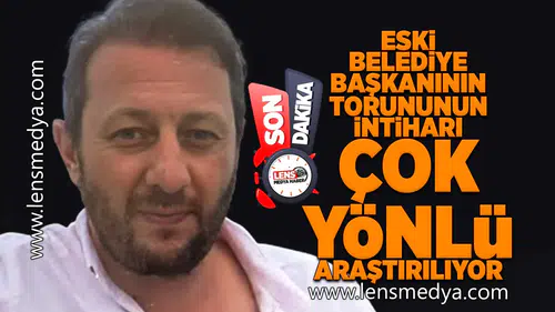 Eski belediye başkanının oğlunun intiharı çok yönlü araştırılıyor!