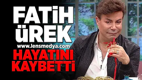 Fatih Ürek hayatını kaybetti!