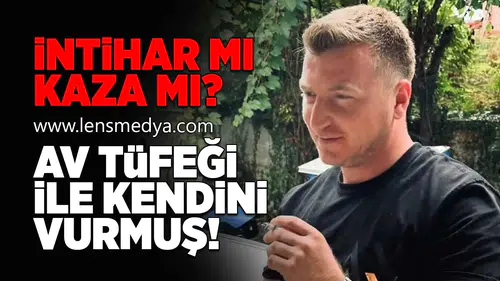 İntihar mı kaza mı? Av tüfeği ile kendini vurmuş!