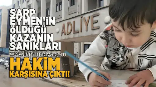 Sarp Eymen'in öldüğü kazanın sanıkları hakim karşısına çıktı!