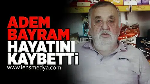 Adem Bayram hayatını kaybetti!