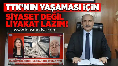 “TTK’NIN YAŞAMASI İÇİN SİYASET DEĞİL, LİYAKAT GEREKİR”