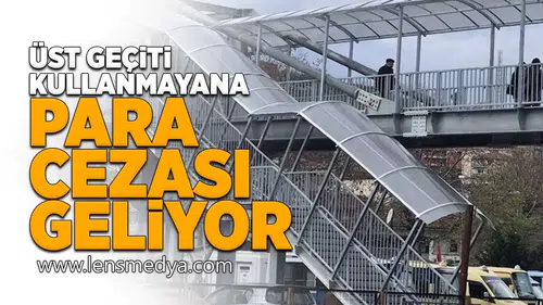 Üst geçiti kullanmayana para cezası geliyor!