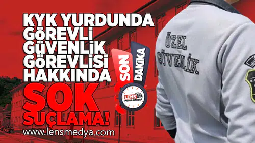KYK Yurdunda görevli güvenlik görevlisi hakkında şok suçlama!