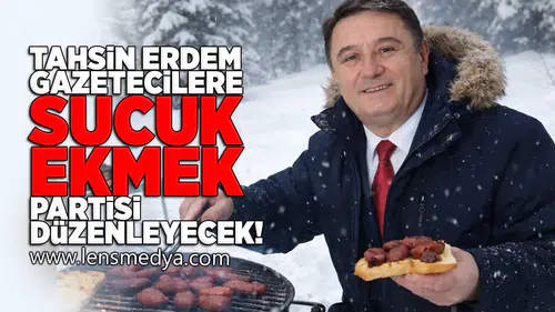 Tahsin Erdem gazetecilere sucuk ekmek partisi düzenleyecek!