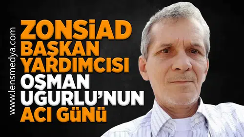 ZONSİAD Başkan Yardımcısı Osman Uğurlu’nun Acı Günü
