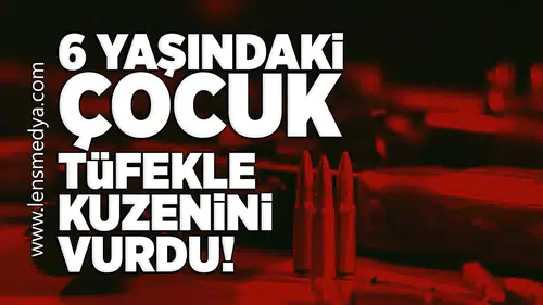 6 Yaşındaki çocuk tüfekle kuzenini vurdu!