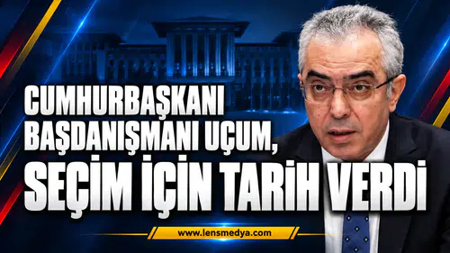 CUMHURBAŞKANI BAŞDANIŞMANI UÇUM, SEÇİM İÇİN TARİH VERDİ
