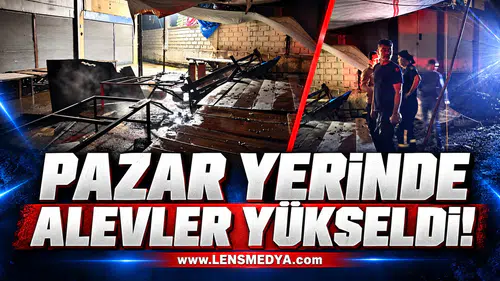 PAZAR YERİNDE ALEVLER YÜKSELDİ!