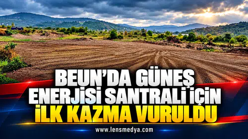 BEUN’DA GÜNEŞ ENERJİSİ SANTRALİ İÇİN İLK KAZMA VURULDU