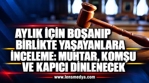 AYLIK İÇİN BOŞANIP BİRLİKTE YAŞAYANLARA İNCELEME: MUHTAR, KOMŞU VE KAPICI DİNLENECEK