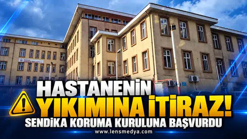 HASTANENİN YIKIMINA İTİRAZ! SENDİKA KORUMA KURULUNA BAŞVURDU