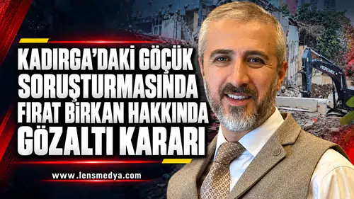 KADIRGA’DAKİ GÖÇÜK SORUŞTURMASINDA FIRAT BİRKAN HAKKINDA GÖZALTI KARARI