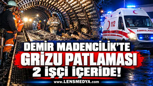 DEMİR MADENCİLİK’TE GRİZU PATLAMASI: 2 İŞÇİ İÇERİDE!