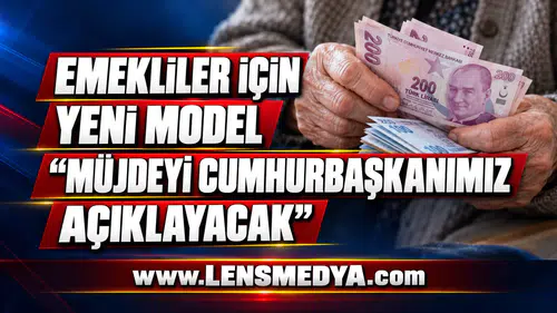EMEKLİLER İÇİN YENİ MODEL: “MÜJDEYİ CUMHURBAŞKANIMIZ AÇIKLAYACAK”