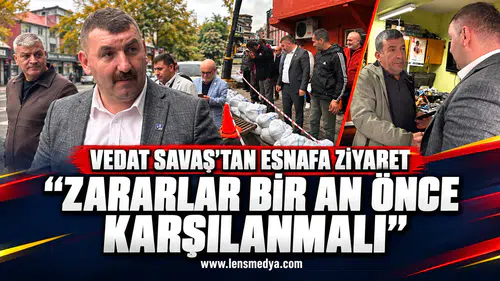 VEDAT SAVAŞ’TAN ESNAFA ZİYARET: “ZARARLAR BİR AN ÖNCE KARŞILANMALI”