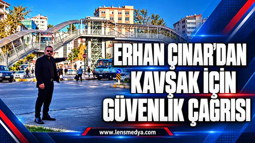ERHAN ÇINAR’DAN KAVŞAK İÇİN GÜVENLİK ÇAĞRISI