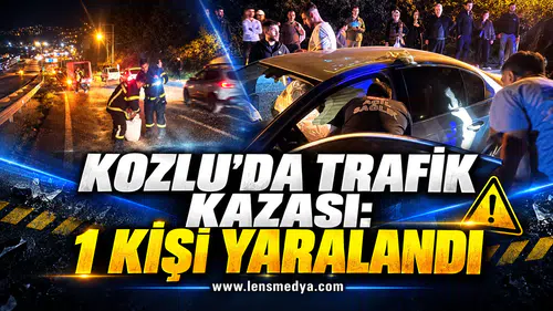 KOZLU’DA TRAFİK KAZASI: 1 KİŞİ YARALANDI