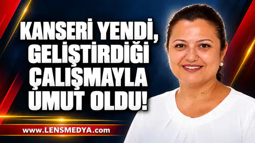 KANSERİ YENDİ, GELİŞTİRDİĞİ ÇALIŞMAYLA UMUT OLDU!