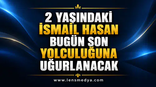 2 YAŞINDAKİ İSMAİL HASAN BUGÜN SON YOLCULUĞUNA UĞURLANACAK