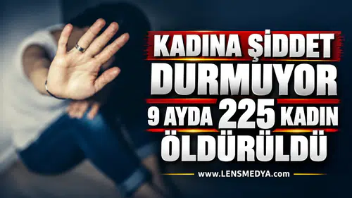 KADINA ŞİDDET DURMUYOR: 9 AYDA 225 KADIN ÖLDÜRÜLDÜ!