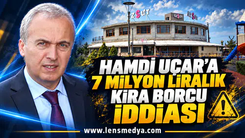 HAMDİ UÇAR’A 7 MİLYON LİRALIK KİRA BORCU İDDİASI
