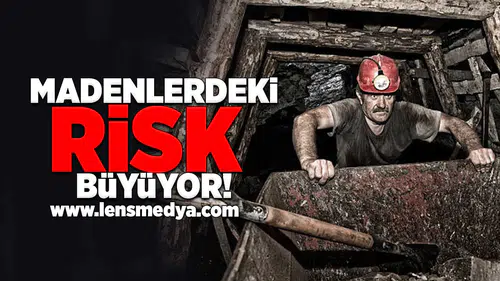 Madenlerdeki risk büyüyor!