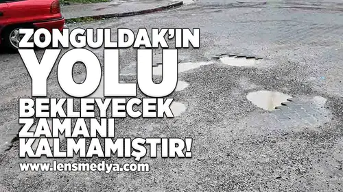 Zonguldak'ın yolu bekleyecek zamanı kalmamıştır!