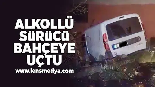 Alkollü sürücü bahçeye uçtu!