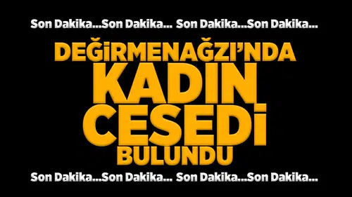 Değirmenağzı'nda kadın cesedi bulundu!