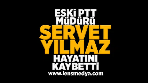Eski PTT Müdürü Servet Yılmaz hayatını kaybetti!