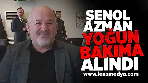 Şenol Azman yoğun bakıma alındı!