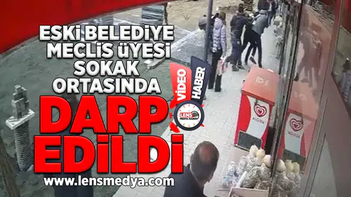 Eski belediye meclis üyesi sokak ortasında darp edildi!