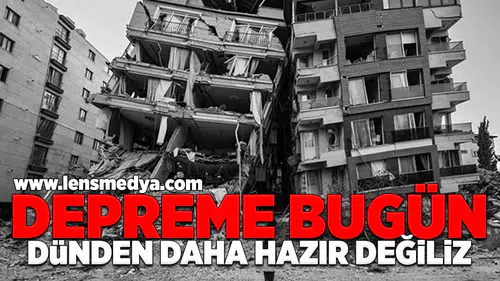 Depreme bugün dündan daha hazır değiliz!
