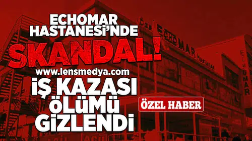 Echomar hastanesinde skandal... İş kazası ölümü gizlendi!