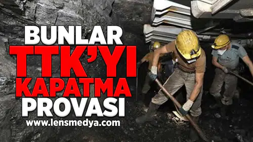 Bunlar TTK'yı kapatma provası!