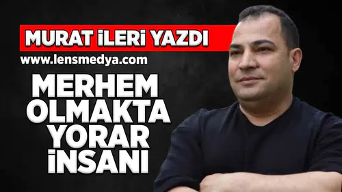 Merhem olmakta yorar insanı!