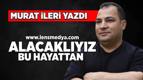 Alacaklıyız bu hayattan!