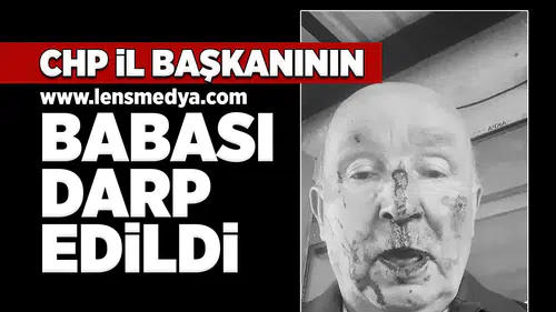 CHP İl Başkanının babası darp edildi!