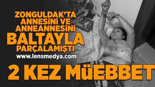 Annesini ve Anneannesini baltayla parçalamıştı... İki kez müebbet hapis cezası aldı!