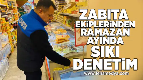 Zabıta ekiplerinden Ramazan ayında sıkı denetim