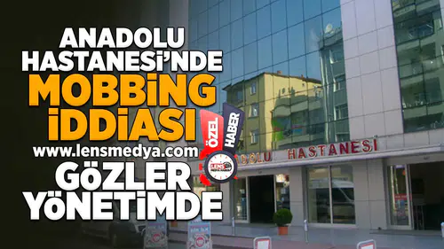 Anadolu Hastanesi'nde mobbing iddiası... Gözler yönetimde!