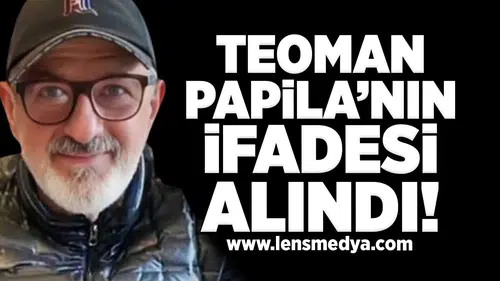 Teoman Papila'nın ifadesi alındı!