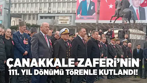 Çanakkale Zaferi'nin 111.Yıl dönümü törenle kutlandı!