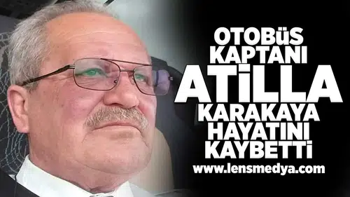 Otobüs kaptanı Atilla Karakaya hayatını kaybetti!
