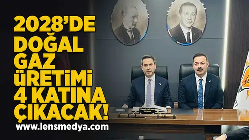 2028 yılında doğal gaz üretimi 4 katına çıkacak!