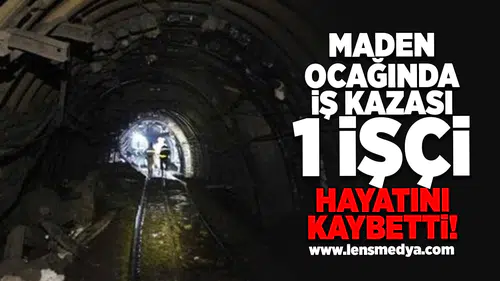 Maden ocağında iş kazası... 1 İşçi hayatını kaybetti!